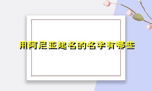 用阿尼亚起名的名字有哪些