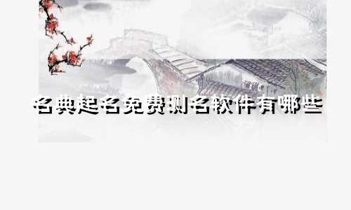 名典起名免费测名软件有哪些