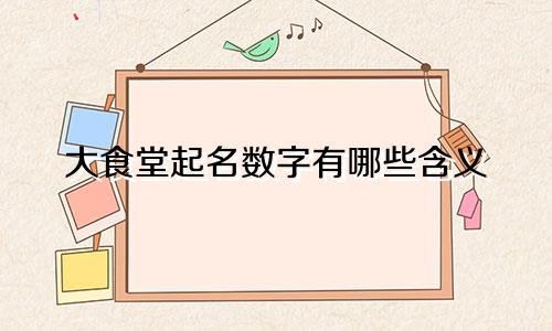 大食堂起名数字有哪些含义