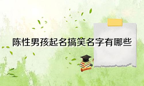 陈性男孩起名搞笑名字有哪些