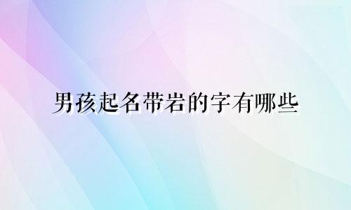 男孩起名带岩的字有哪些