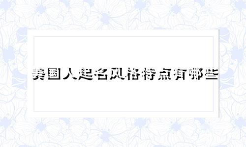 美国人起名风格特点有哪些
