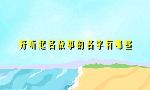 好听起名故事的名字有哪些