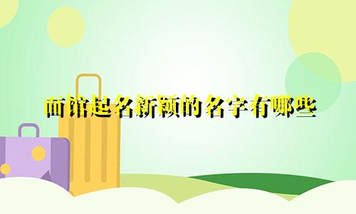 面馆起名新颖的名字有哪些