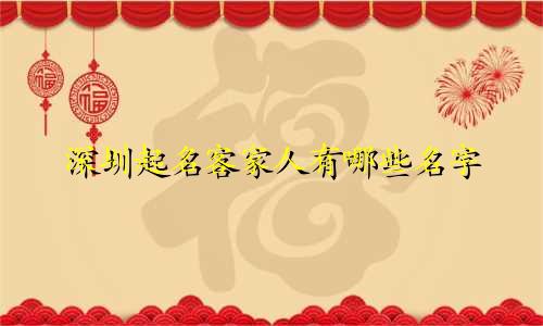 深圳起名客家人有哪些名字