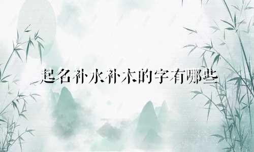 起名补水补木的字有哪些