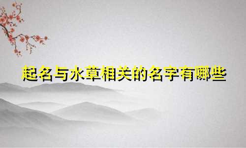 起名与水草相关的名字有哪些