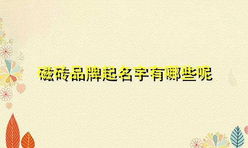 磁砖品牌起名字有哪些呢