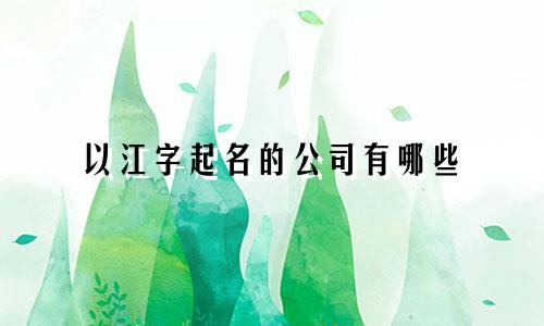 以江字起名的公司有哪些