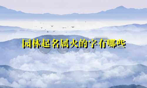 园林起名属火的字有哪些