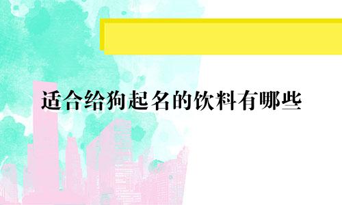 适合给狗起名的饮料有哪些