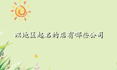 以地区起名的店有哪些公司