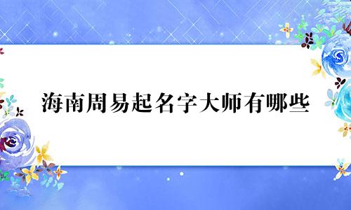 海南周易起名字大师有哪些