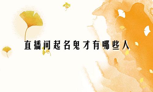直播间起名鬼才有哪些人