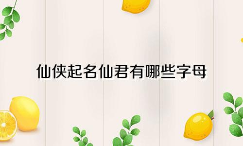仙侠起名仙君有哪些字母