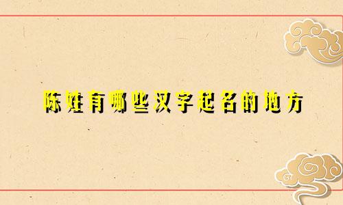 陈姓有哪些汉字起名的地方