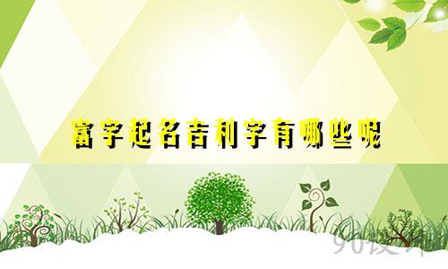 富字起名吉利字有哪些呢