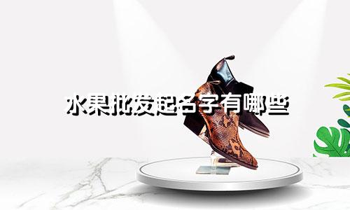 水果批发起名字有哪些
