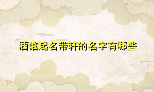 酒馆起名带轩的名字有哪些