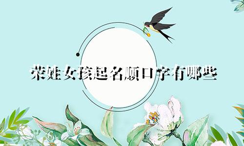 荣姓女孩起名顺口字有哪些
