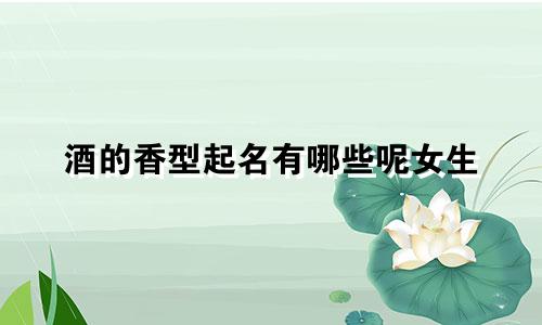 酒的香型起名有哪些呢女生