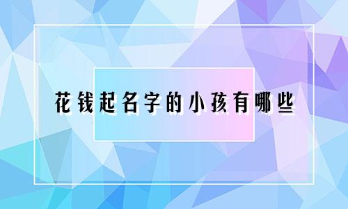 花钱起名字的小孩有哪些