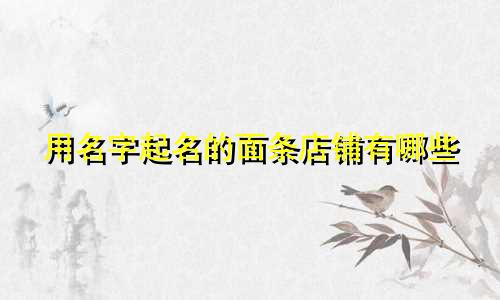 用名字起名的面条店铺有哪些