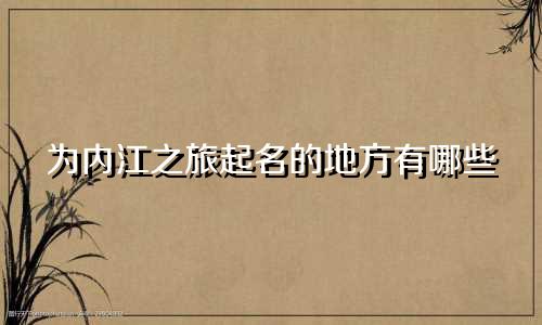 为内江之旅起名的地方有哪些