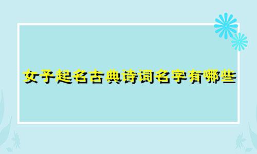 女子起名古典诗词名字有哪些