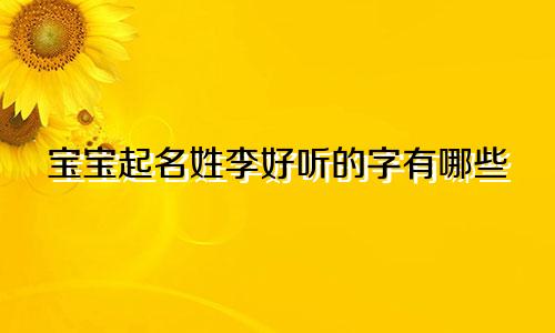 宝宝起名姓李好听的字有哪些