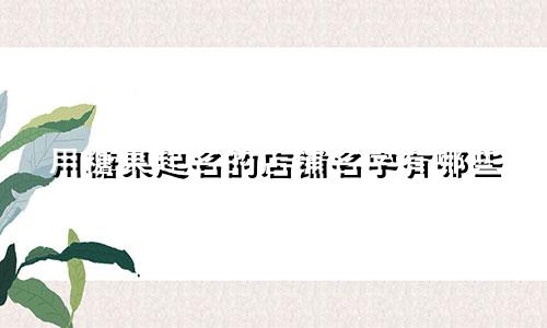 用糖果起名的店铺名字有哪些