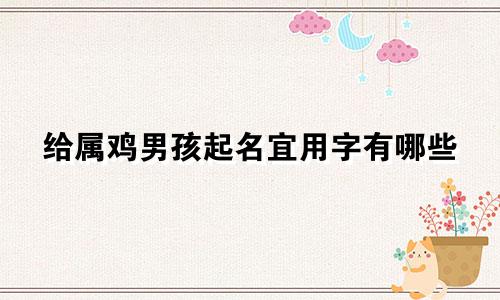 给属鸡男孩起名宜用字有哪些