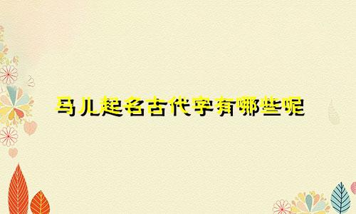 马儿起名古代字有哪些呢