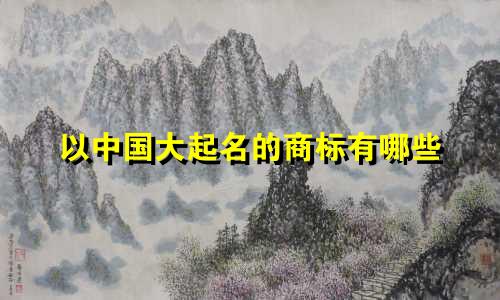 以中国大起名的商标有哪些