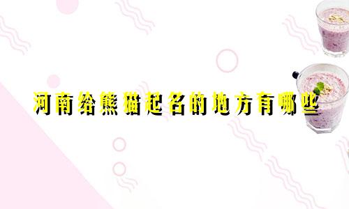 河南给熊猫起名的地方有哪些