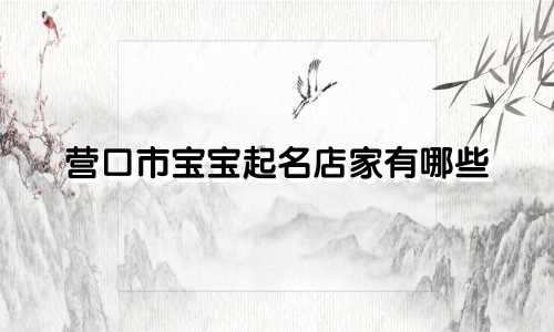营口市宝宝起名店家有哪些