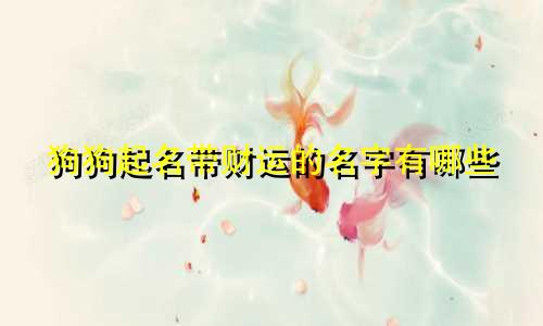 狗狗起名带财运的名字有哪些