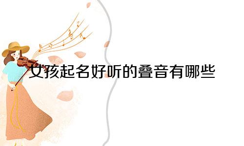 女孩起名好听的叠音有哪些