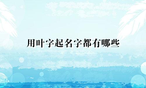 用叶字起名字都有哪些