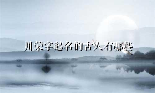 用荣字起名的古人有哪些