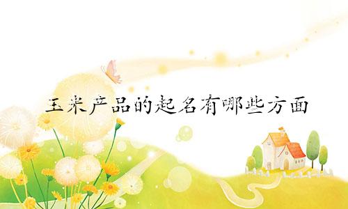 玉米产品的起名有哪些方面