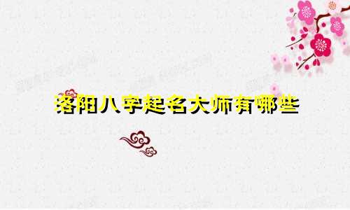 洛阳八字起名大师有哪些