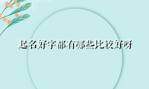 起名好字都有哪些比较好呀