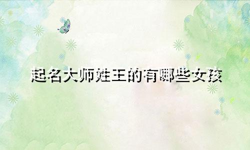 起名大师姓王的有哪些女孩