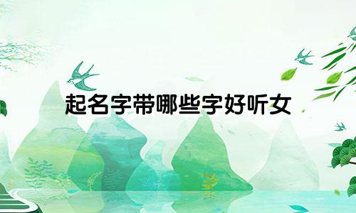 起名字带哪些字好听女