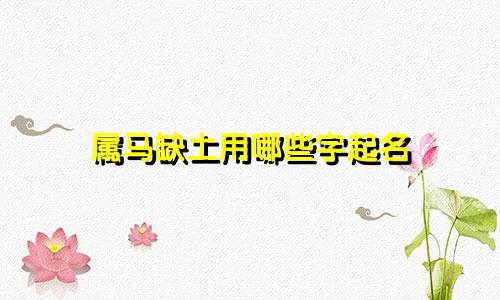 属马缺土用哪些字起名