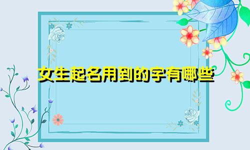 女生起名用到的字有哪些