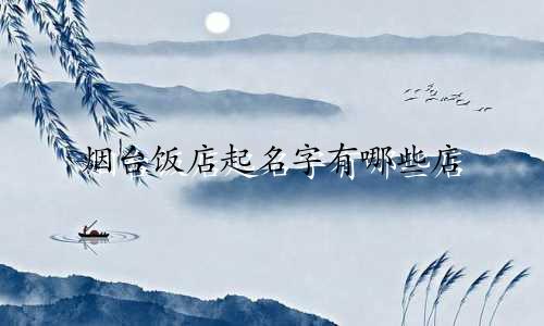 烟台饭店起名字有哪些店