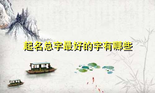 起名总字最好的字有哪些