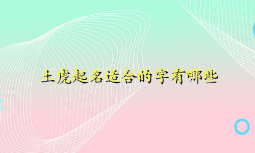 土虎起名适合的字有哪些